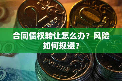 济南合同债权转让怎么办？风险如何规避？