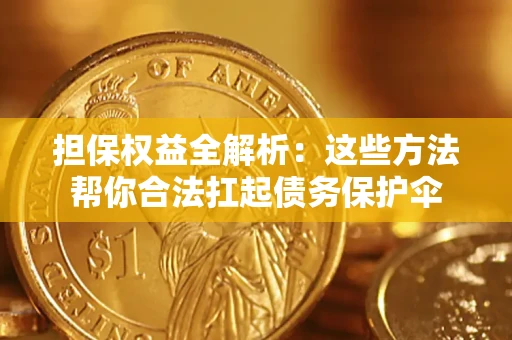 济南担保权益全解析：这些方法帮你合法扛起债务保护伞