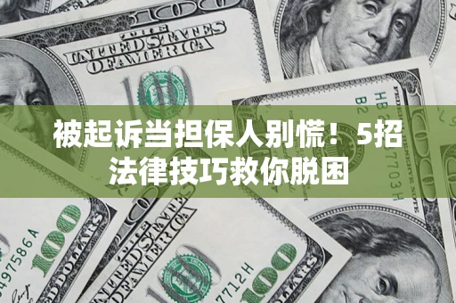 济南被起诉当担保人别慌！5招法律技巧救你脱困