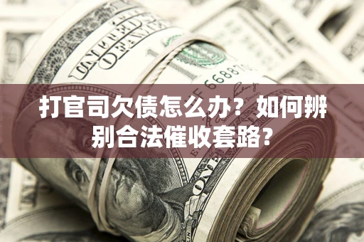 济南打官司欠债怎么办？如何辨别合法催收套路？