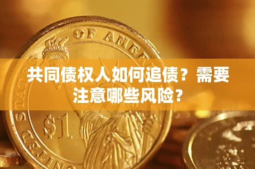 济南共同债权人如何追债？需要注意哪些风险？