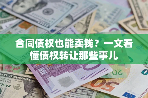 济南合同债权也能卖钱？一文看懂债权转让那些事儿