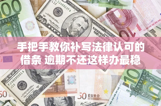 济南手把手教你补写法律认可的借条 逾期不还这样办最稳妥