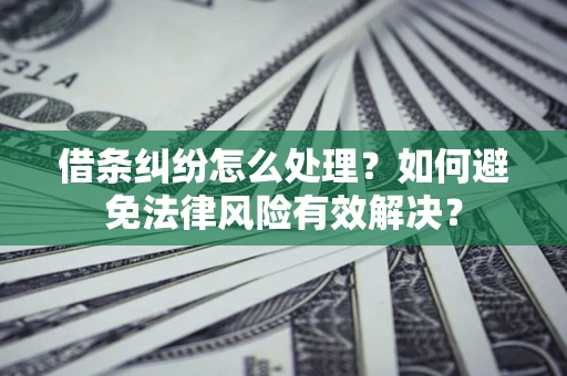 济南借条纠纷怎么处理？如何避免法律风险有效解决？
