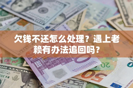 济南欠钱不还怎么处理？遇上老赖有办法追回吗？