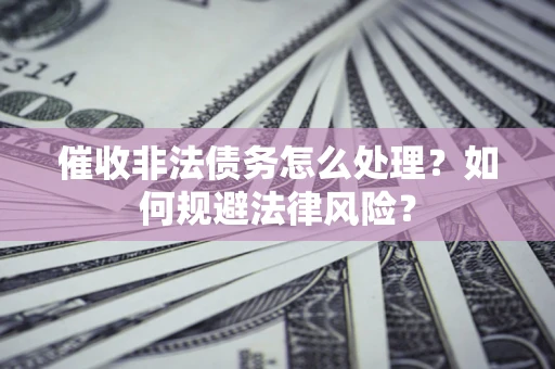 济南催收非法债务怎么处理？如何规避法律风险？