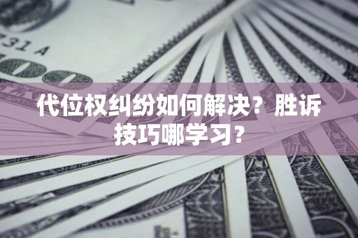 济南代位权纠纷如何解决？胜诉技巧哪学习？