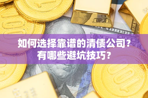 济南如何选择靠谱的清债公司？有哪些避坑技巧？