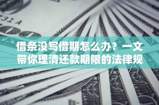 济南借条没写借期怎么办？一文带你理清还款期限的法律规则