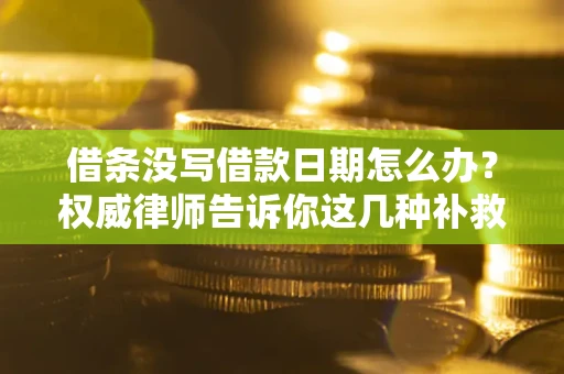 济南借条没写借款日期怎么办？权威律师告诉你这几种补救方法！