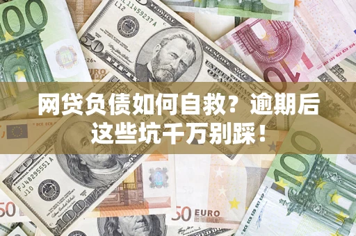 济南网贷负债如何自救？逾期后这些坑千万别踩！