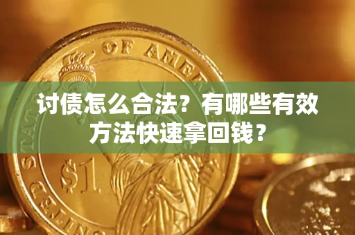 济南讨债怎么合法？有哪些有效方法快速拿回钱？
