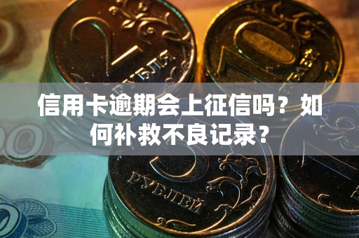 济南信用卡逾期会上征信吗？如何补救不良记录？