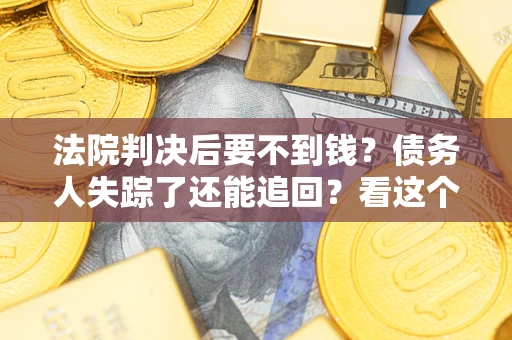济南法院判决后要不到钱？债务人失踪了还能追回？看这个方法！