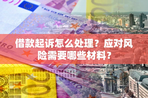 济南借款起诉怎么处理？应对风险需要哪些材料？