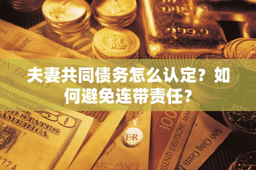 济南夫妻共同债务怎么认定？如何避免连带责任？