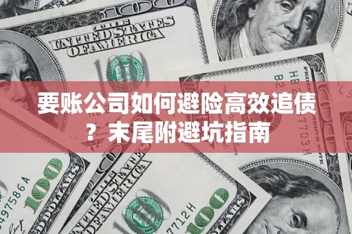 济南要账公司如何避险高效追债？末尾附避坑指南