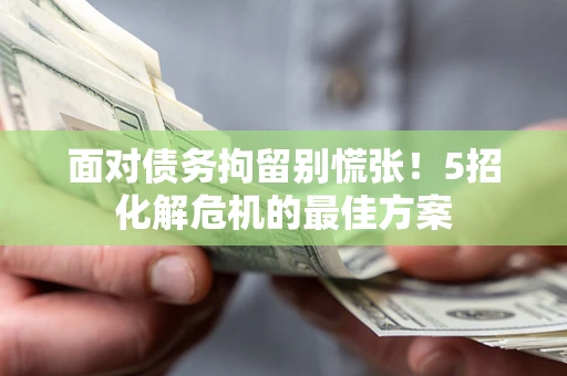济南面对债务拘留别慌张！5招化解危机的最佳方案