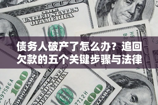 济南债务人破产了怎么办？追回欠款的五个关键步骤与法律策略