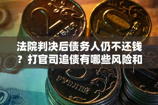 济南法院判决后债务人仍不还钱？打官司追债有哪些风险和技巧？
