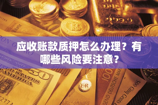 济南应收账款质押怎么办理？有哪些风险要注意？