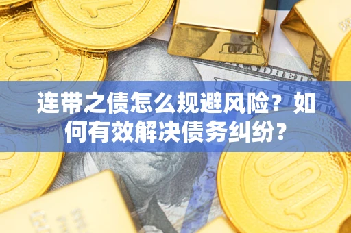 济南连带之债怎么规避风险？如何有效解决债务纠纷？