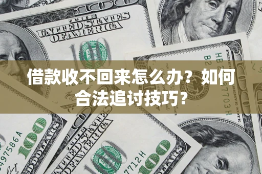 济南借款收不回来怎么办？如何合法追讨技巧？