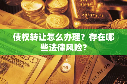 济南债权转让怎么办理？存在哪些法律风险？