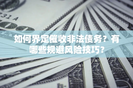 济南如何界定催收非法债务？有哪些规避风险技巧？