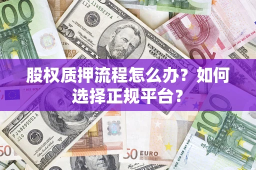 济南股权质押流程怎么办？如何选择正规平台？