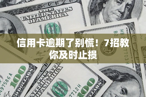 济南信用卡逾期了别慌！7招教你及时止损