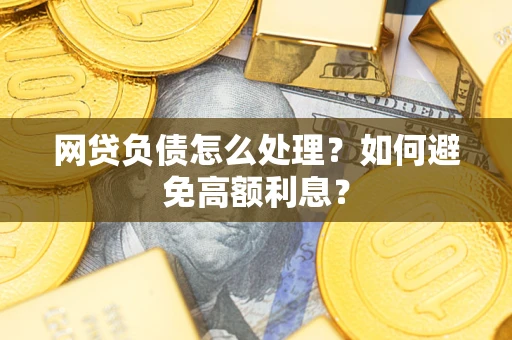 济南网贷负债怎么处理？如何避免高额利息？