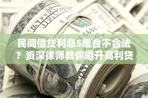 济南民间借贷利息5厘合不合法？资深律师教你避开高利贷陷阱