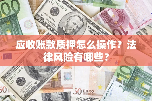 济南应收账款质押怎么操作？法律风险有哪些？