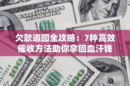 济南欠款追回全攻略：7种高效催收方法助你拿回血汗钱