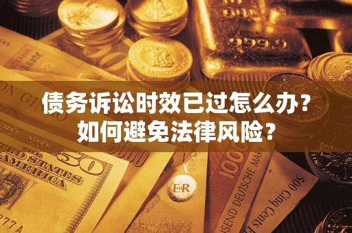 济南债务诉讼时效已过怎么办？如何避免法律风险？