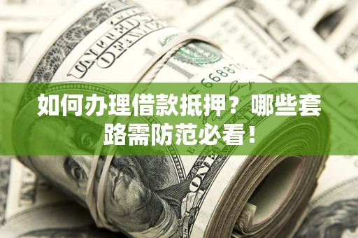 济南如何办理借款抵押？哪些套路需防范必看！