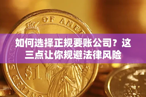济南如何选择正规要账公司？这三点让你规避法律风险