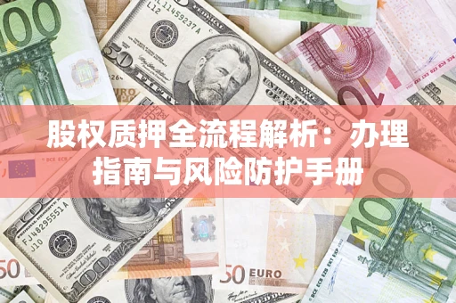 济南股权质押全流程解析：办理指南与风险防护手册