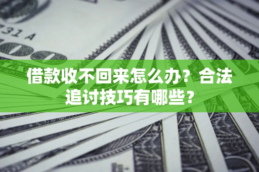 济南借款收不回来怎么办？合法追讨技巧有哪些？