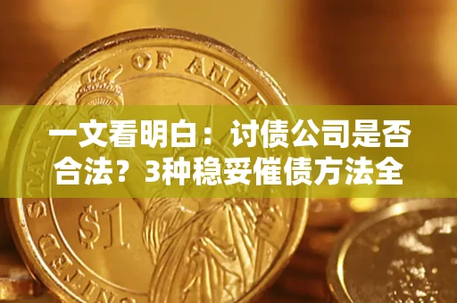 济南一文看明白：讨债公司是否合法？3种稳妥催债方法全解析