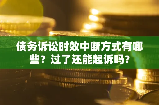 济南债务诉讼时效中断方式有哪些？过了还能起诉吗？