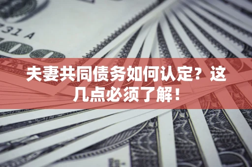 济南夫妻共同债务如何认定？这几点必须了解！