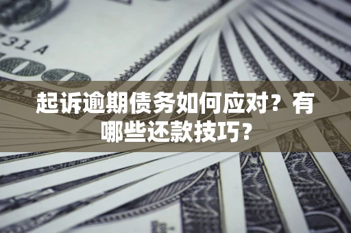 济南起诉逾期债务如何应对？有哪些还款技巧？