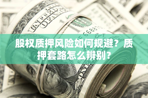 济南股权质押风险如何规避？质押套路怎么辨别？