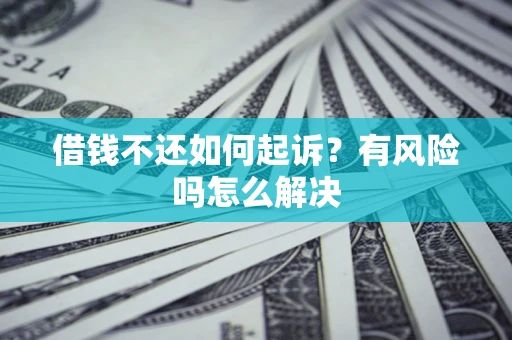 济南借钱不还如何起诉？有风险吗怎么解决