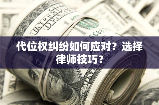 济南代位权纠纷如何应对？选择律师技巧？