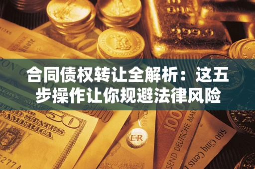 济南合同债权转让全解析：这五步操作让你规避法律风险