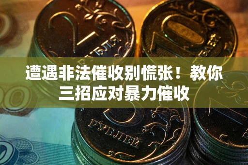 济南遭遇非法催收别慌张！教你三招应对暴力催收
