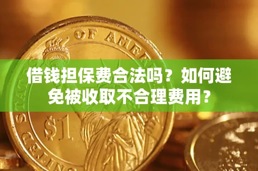 济南借钱担保费合法吗？如何避免被收取不合理费用？